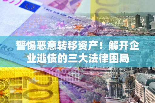武汉警惕恶意转移资产！解开企业逃债的三大法律困局