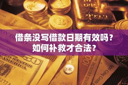 武汉借条没写借款日期有效吗？如何补救才合法？