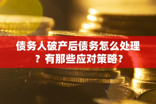 武汉债务人破产后债务怎么处理？有那些应对策略？