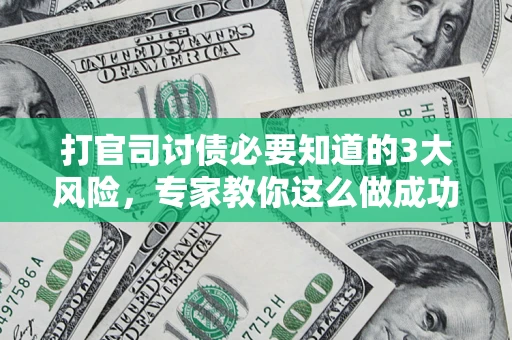 武汉打官司讨债必要知道的3大风险，专家教你这么做成功率飙升