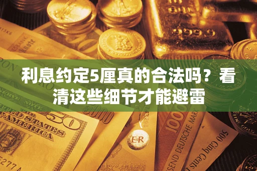 武汉利息约定5厘真的合法吗？看清这些细节才能避雷