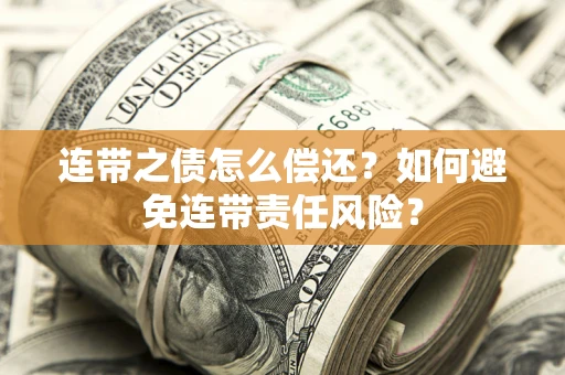 武汉连带之债怎么偿还？如何避免连带责任风险？