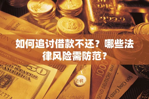 武汉如何追讨借款不还？哪些法律风险需防范？
