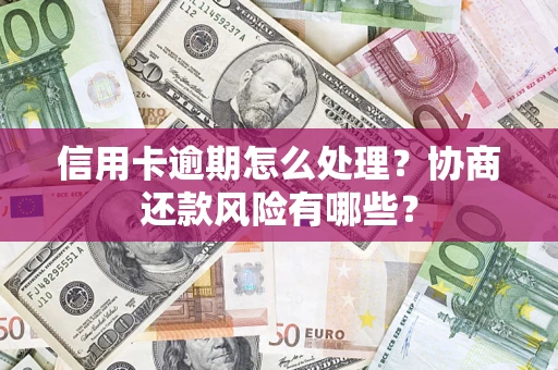 武汉信用卡逾期怎么处理？协商还款风险有哪些？
